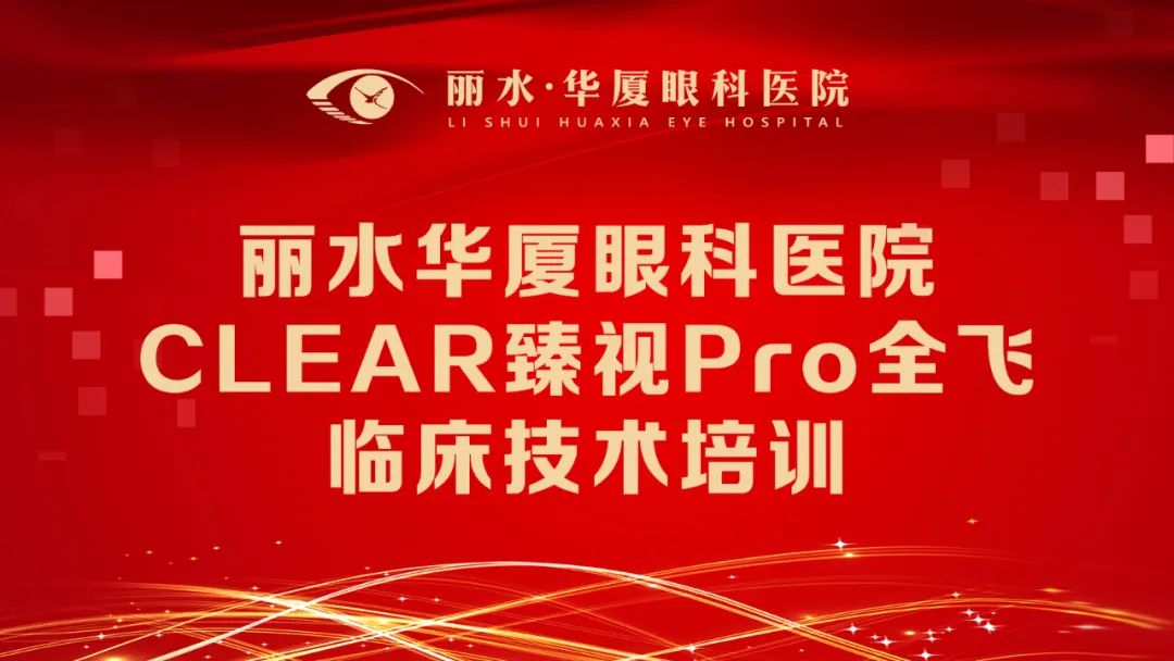技术赋能临床｜丽水华厦眼科医院成功举办CLEAR臻视Pro全飞临床技术培训