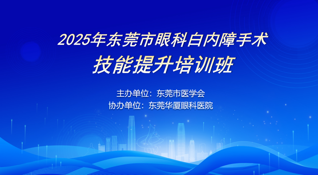 会议通知｜2025 年东莞市眼科白内障手术技能提升的学术会议召开报名